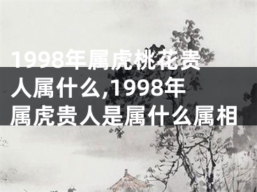 1998年属虎桃花贵人属什么,1998年属虎贵人是属什么属相