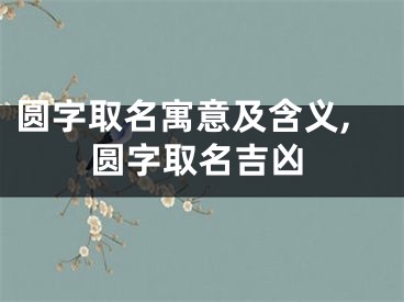 圆字取名寓意及含义,圆字取名吉凶