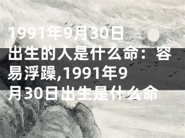 1991年9月30日出生的人是什么命：容易浮躁,1991年9月30日出生是什么命