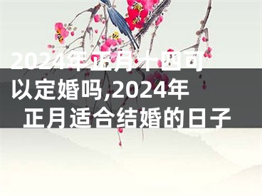 2024年正月十四可以定婚吗,2024年正月适合结婚的日子