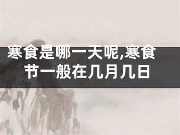 寒食是哪一天呢,寒食节一般在几月几日