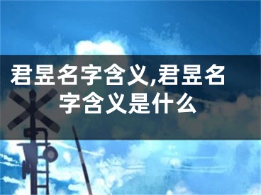 君昱名字含义,君昱名字含义是什么