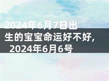 2024年6月7日出生的宝宝命运好不好,2024年6月6号
