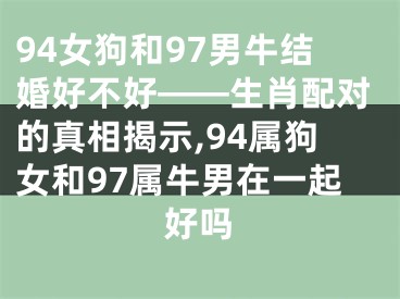 94女狗和97男牛结婚好不好——生肖配对的真相揭示,94属狗女和97属牛男在一起好吗