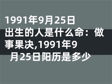 1991年9月25日出生的人是什么命：做事果决,1991年9月25日阳历是多少