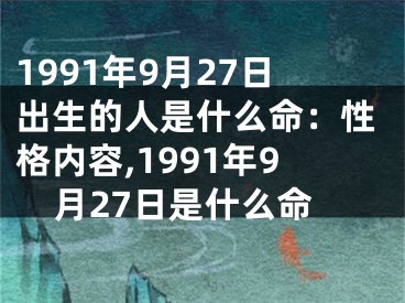 1991年9月27日出生的人是什么命：性格内容,1991年9月27日是什么命