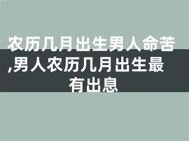 农历几月出生男人命苦,男人农历几月出生最有出息