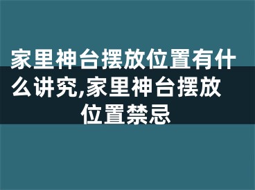 家里神台摆放位置有什么讲究,家里神台摆放位置禁忌