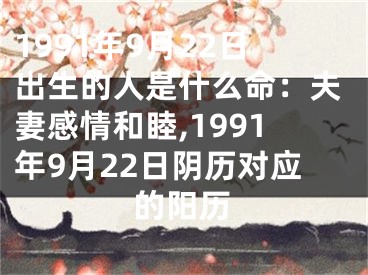 1991年9月22日出生的人是什么命：夫妻感情和睦,1991年9月22日阴历对应的阳历