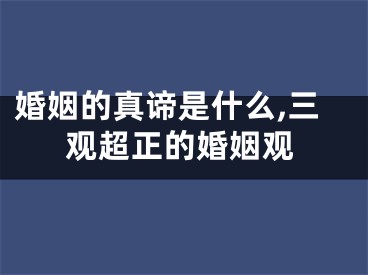 婚姻的真谛是什么,三观超正的婚姻观