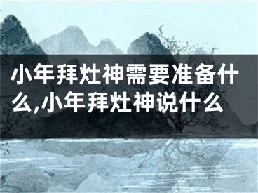 小年拜灶神需要准备什么,小年拜灶神说什么