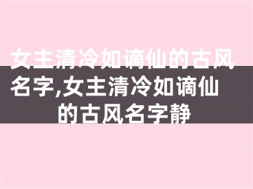 女主清冷如谪仙的古风名字,女主清冷如谪仙的古风名字静