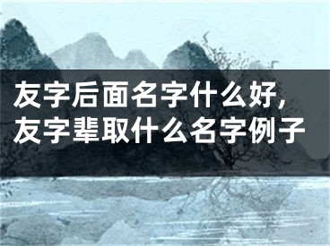 友字后面名字什么好,友字辈取什么名字例子