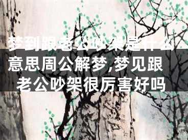 梦到跟老公吵架是什么意思周公解梦,梦见跟老公吵架很厉害好吗