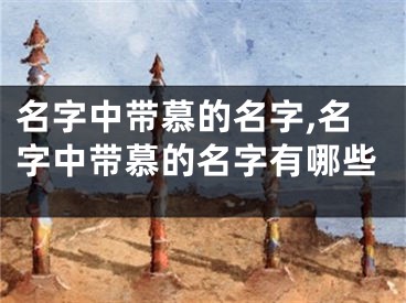 名字中带慕的名字,名字中带慕的名字有哪些