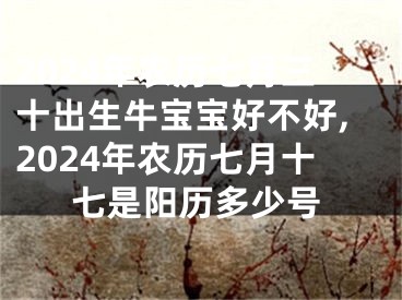 2024年农历七月三十出生牛宝宝好不好,2024年农历七月十七是阳历多少号