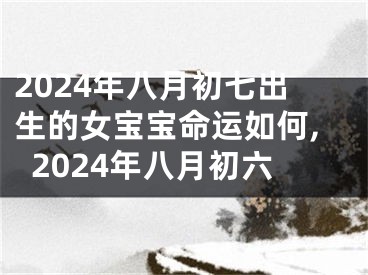 2024年八月初七出生的女宝宝命运如何,2024年八月初六
