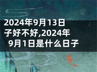 2024年9月13日子好不好,2024年9月1日是什么日子