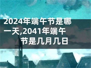 2024年端午节是哪一天,2041年端午节是几月几日