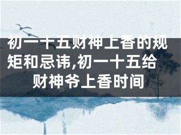 初一十五财神上香的规矩和忌讳,初一十五给财神爷上香时间