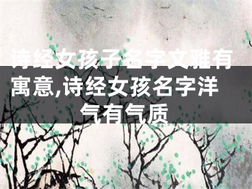 诗经女孩子名字文雅有寓意,诗经女孩名字洋气有气质