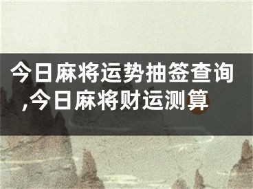 今日麻将运势抽签查询,今日麻将财运测算