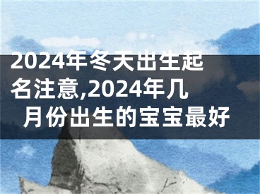 2024年冬天出生起名注意,2024年几月份出生的宝宝最好