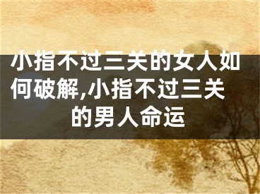 小指不过三关的女人如何破解,小指不过三关的男人命运