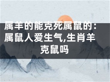 属羊的能克死属鼠的：属鼠人爱生气,生肖羊克鼠吗