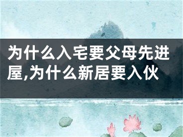 为什么入宅要父母先进屋,为什么新居要入伙