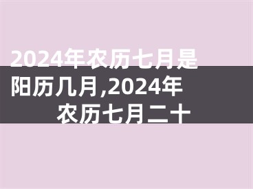 2024年农历七月是阳历几月,2024年农历七月二十