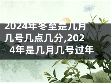 2024年冬至是几月几号几点几分,2024年是几月几号过年