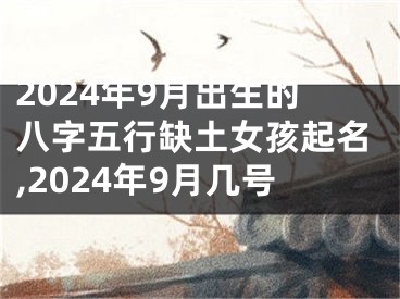 2024年9月出生的八字五行缺土女孩起名,2024年9月几号