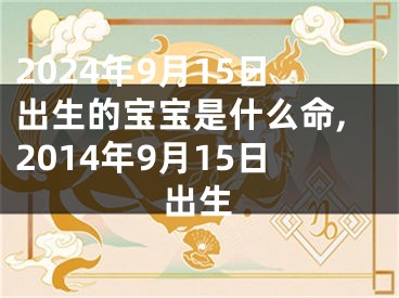 2024年9月15日出生的宝宝是什么命,2014年9月15日出生