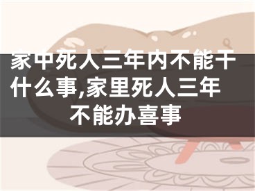 家中死人三年内不能干什么事,家里死人三年不能办喜事
