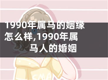 1990年属马的姻缘怎么样,1990年属马人的婚姻