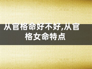从官格命好不好,从官格女命特点