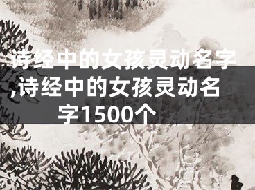 诗经中的女孩灵动名字,诗经中的女孩灵动名字1500个