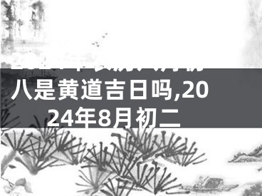 2024年农历八月初八是黄道吉日吗,2024年8月初二