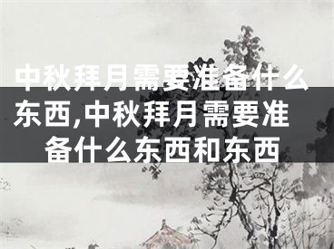 中秋拜月需要准备什么东西,中秋拜月需要准备什么东西和东西