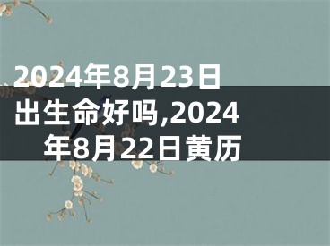 2024年8月23日出生命好吗,2024年8月22日黄历