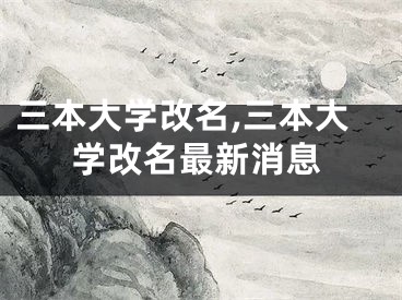 三本大学改名,三本大学改名最新消息
