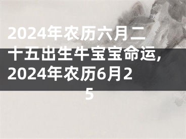 2024年农历六月二十五出生牛宝宝命运,2024年农历6月25