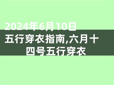 2024年6月10日五行穿衣指南,六月十四号五行穿衣