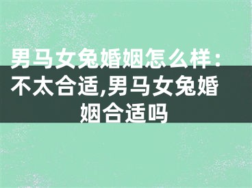 男马女兔婚姻怎么样：不太合适,男马女兔婚姻合适吗