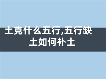 土克什么五行,五行缺土如何补土