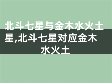 北斗七星与金木水火土星,北斗七星对应金木水火土
