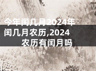 今年闰几月2024年闰几月农历,2024农历有闰月吗