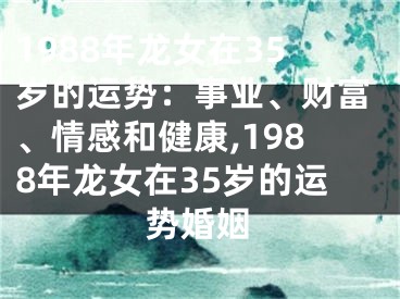 1988年龙女在35岁的运势：事业、财富、情感和健康,1988年龙女在35岁的运势婚姻