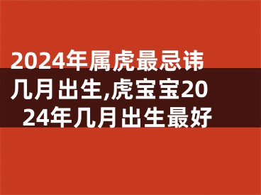 2024年属虎最忌讳几月出生,虎宝宝2024年几月出生最好